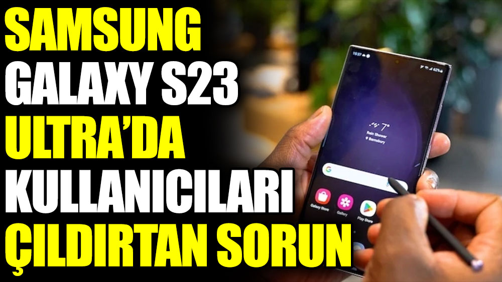Samsung Galaxy S23 Ultra'da kullanıcıları çıldırtan sorun