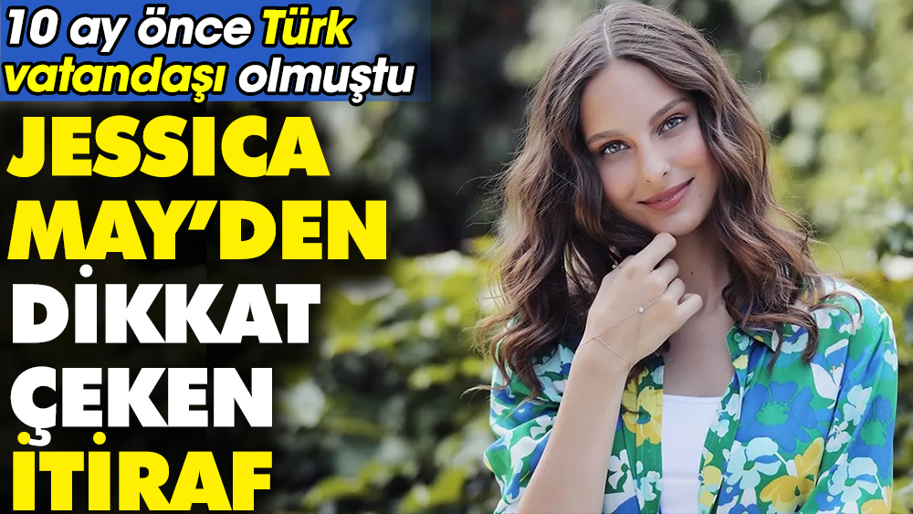 Jessica May’den dikkat çeken itiraf. 10 ay önce Türk vatandaşı olmuştu