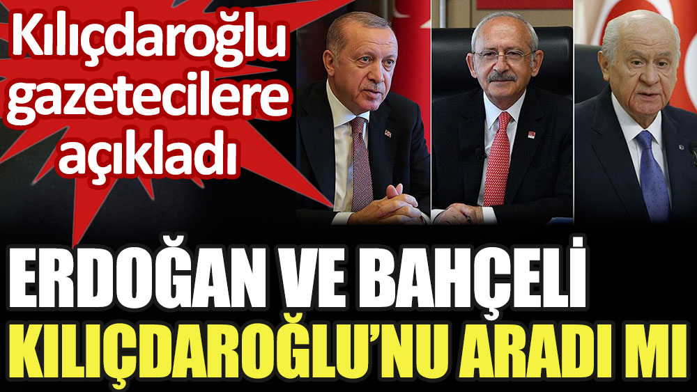 Kılıçdaroğlu, Erdoğan ve Bahçeli'nin kendisini arayıp aramadığını açıkladı