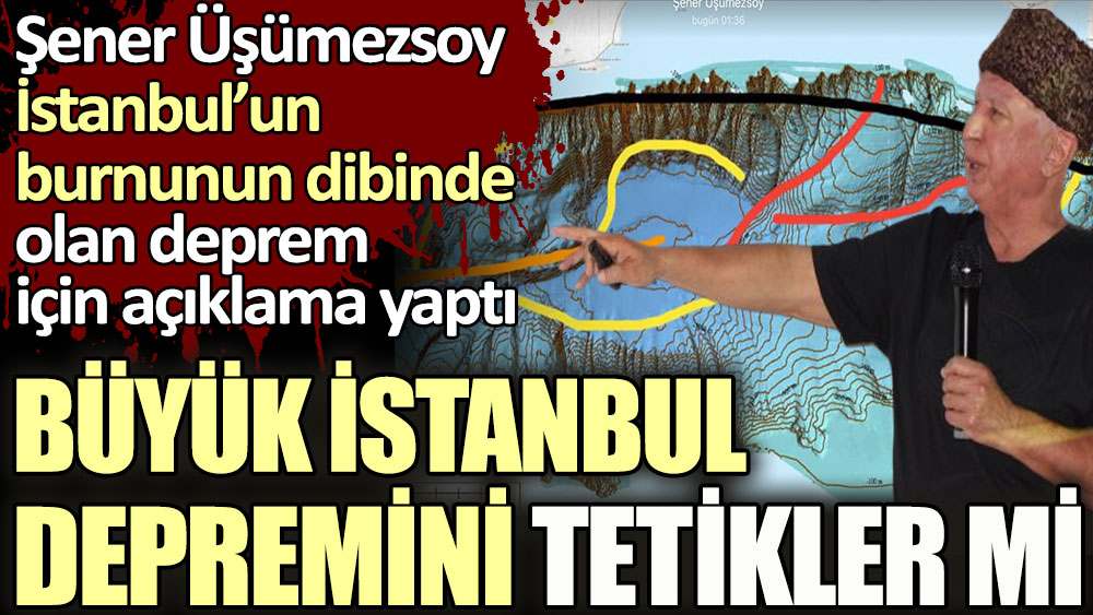 Şener Üşümezsoy İstanbul’un burnunun dibinde olan deprem için açıklama yaptı... Büyük İstanbul depremini tetikler mi?