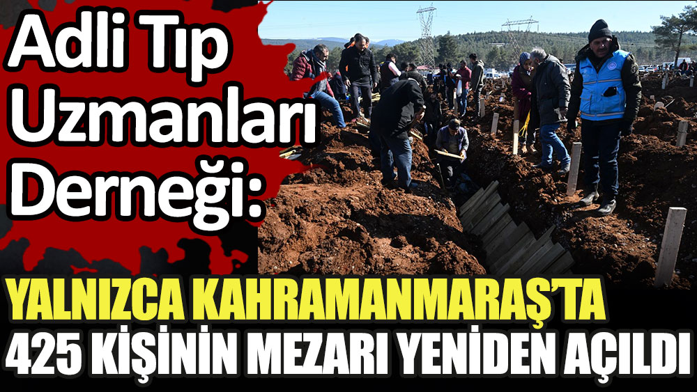 Adli Tıp Uzmanları Derneği: Sadece Kahramanmaraş'ta 425 mezar yeri yeniden açıldı