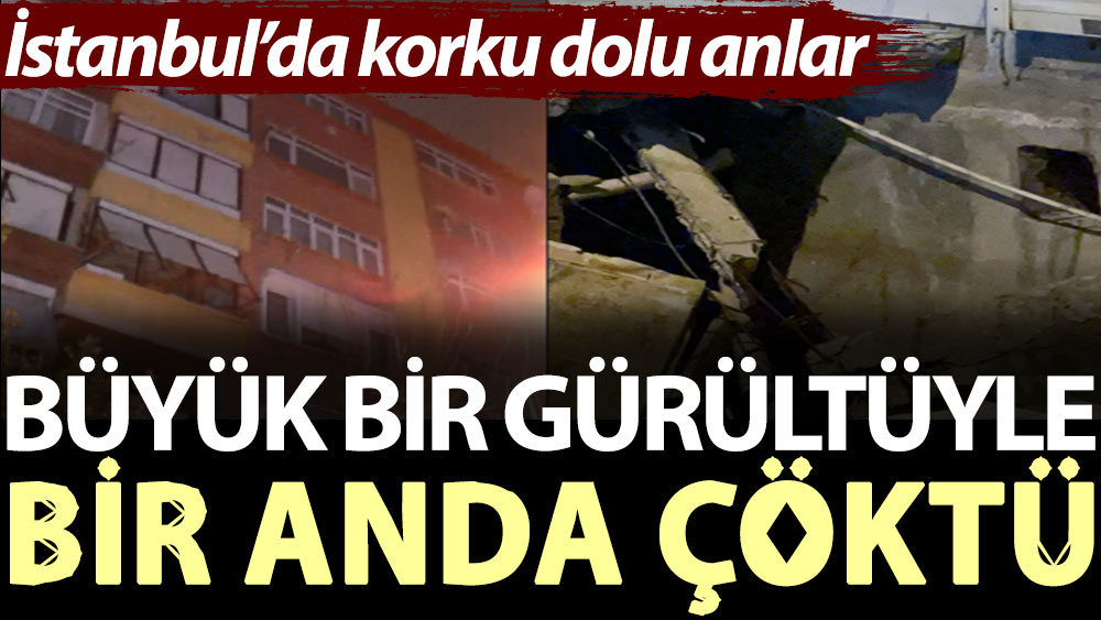 Büyük bir gürültüyle bir anda çöktü: İstanbul’da korku dolu anlar