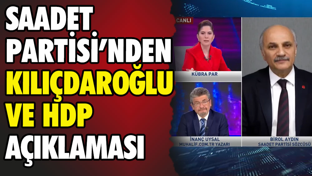 Saadet Partisi'nden Kılıçdaroğlu ve HDP açıklaması