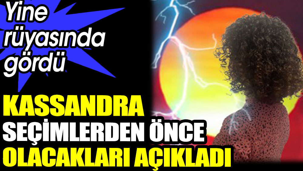 Yine rüyasında gördü. Kassandra seçimlerden önce olacakları açıkladı