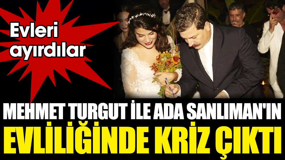 Mehmet Turgut ile Ada Sanlıman'ın evliliğinde kriz çıktı. Evleri ayırdılar
