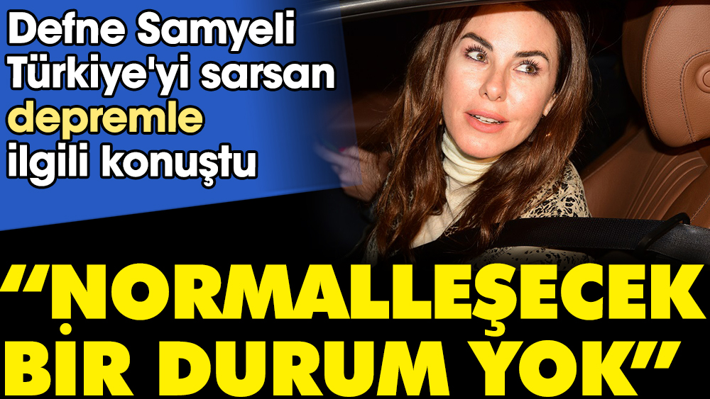 Defne Samyeli Türkiye'yi sarsan depremle ilgili konuştu. "Normalleşecek bir durum yok"