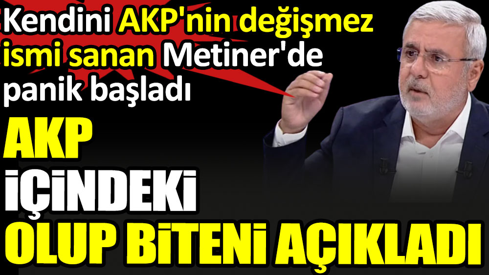 AKP içinde olup biteni açıkladı. Kendini AKP'nin değişmez ismi sanan Mehmet Metiner'de panik başladı