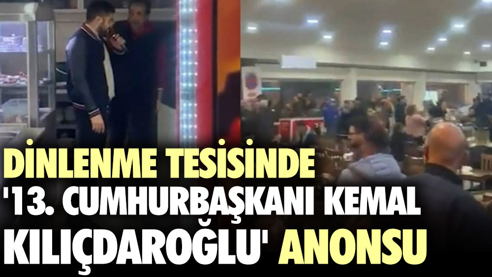 Dinlenme tesisinde '13. Cumhurbaşkanı Kemal Kılıçdaroğlu' anonsu