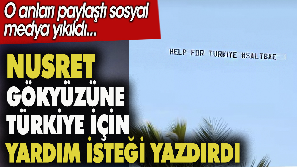 Nusret gökyüzüne Türkiye için yardım isteği yazdırdı