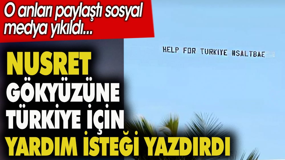 Nusret gökyüzüne Türkiye için yardım isteği yazdırdı