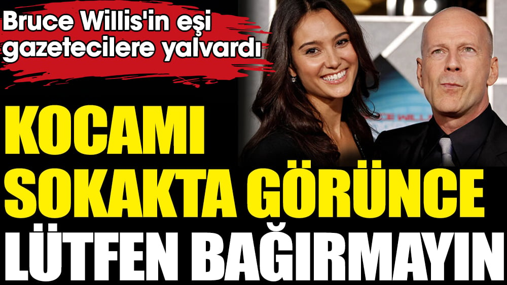 Emma Heming'den eşi Bruce Willis için özel rica: Kocamı sokakta görünce lütfen bağırmayın