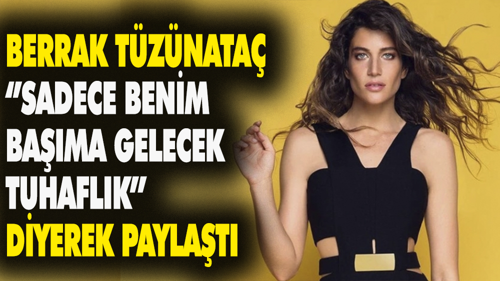 Berrak Tüzünataç ''Sadece benim başıma gelecek tuhaflık' diyerek paylaştı