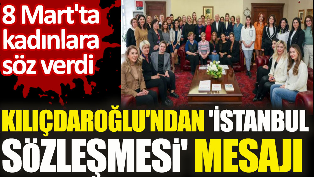 8 Mart'ta kadınlara söz verdi. Kılıçdaroğlu'ndan 'İstanbul Sözleşmesi' mesajı