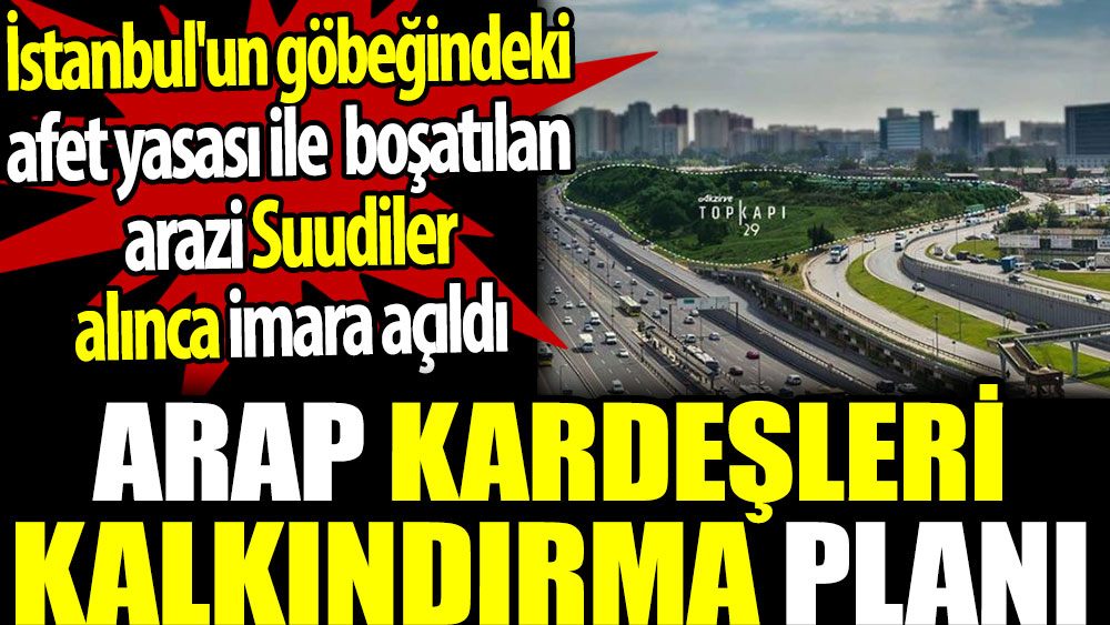 İstanbul'un göbeğindeki afet yasası ile boşatılan arazi Suudiler alınca imara açıldı. Arapları kalkındırma planı