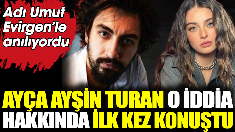 Ayça Ayşin Turan o iddia hakkında ilk kez konuştu. Umut Evirgen'le aşk yaşadığı iddia edilmişti