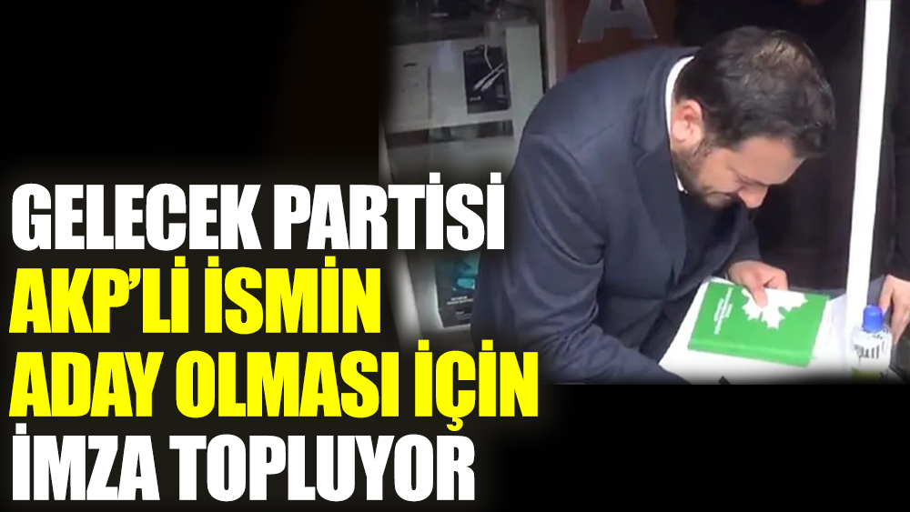 Gelecek Partisi AKP’li ismin aday olması için imza topluyor