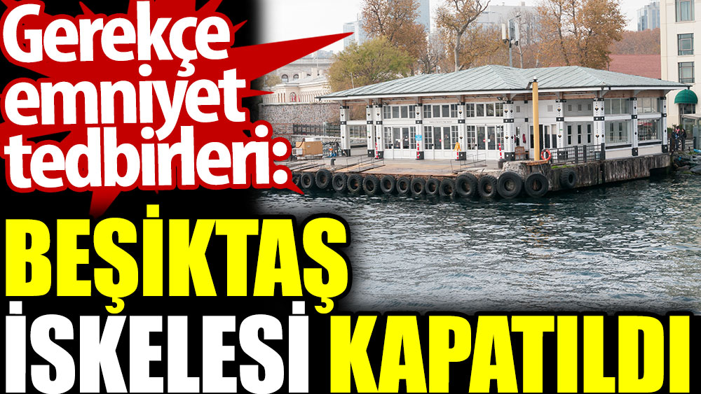 Beşiktaş İskelesi kapatıldı. Gerekçe emniyet tedbirleri