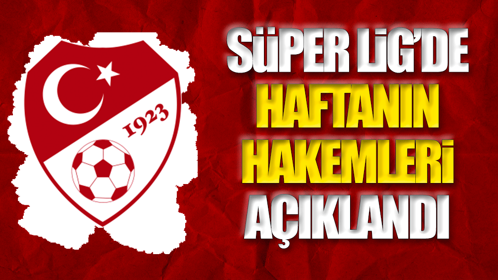 Süper Lig'de haftanın hakemleri açıklandı