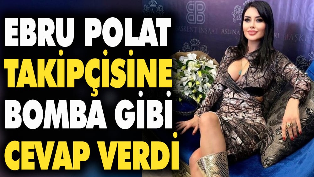 Ebru Polat takipçisine bomba gibi cevap verdi