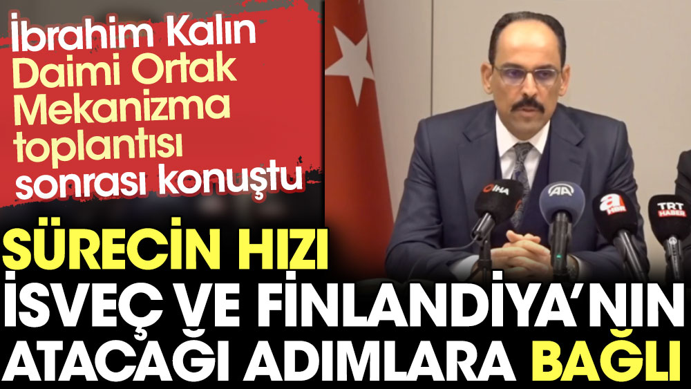 İbrahim Kalın: Sürecin hızı İsveç ve Finlandiya'nın atacağı adımlara bağlı