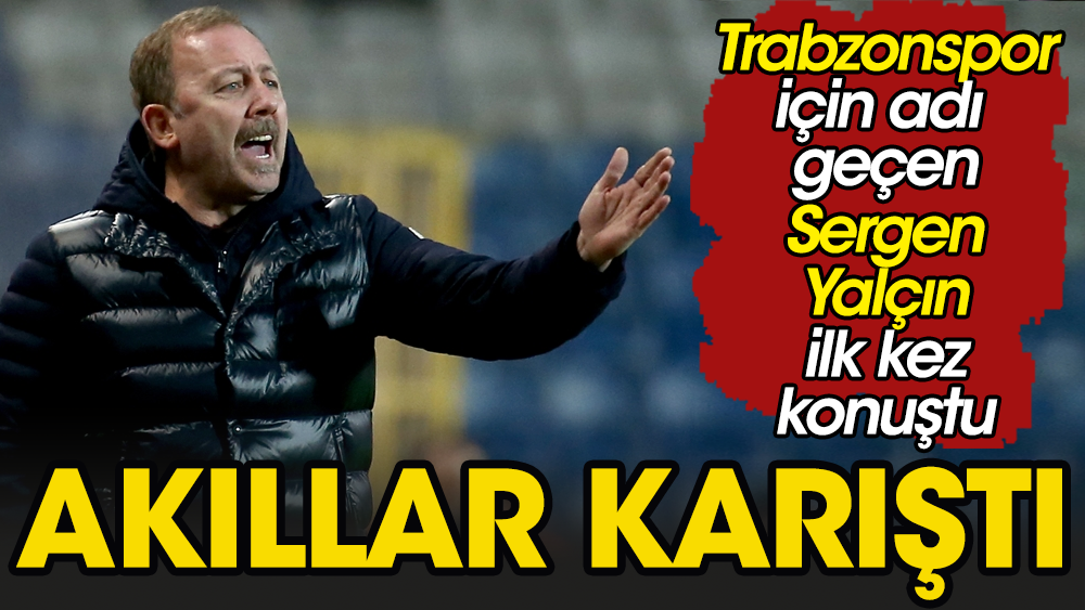Trabzonspor ile anılan Sergen Yalçın'ın açıklaması akılları karıştırdı