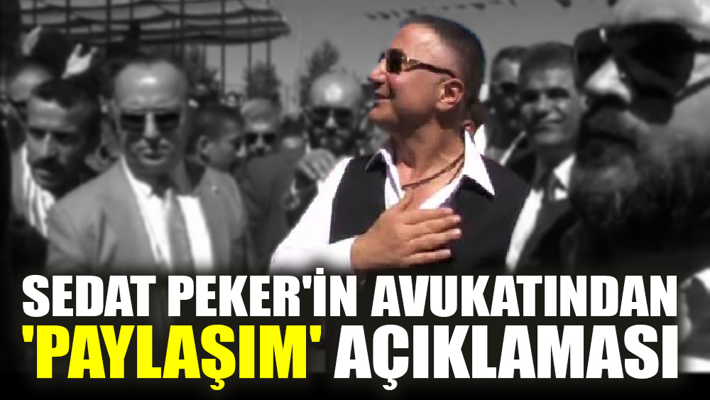 Sedat Peker'in avukatından 'paylaşım' açıklaması