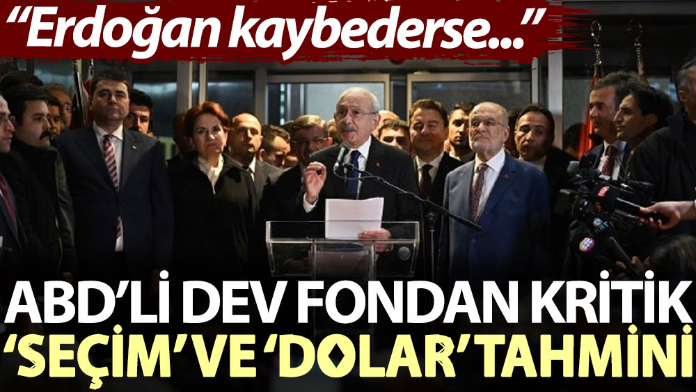ABD’li dev fondan kritik ‘seçim’ ve ‘dolar’ tahmini: Erdoğan kaybederse...