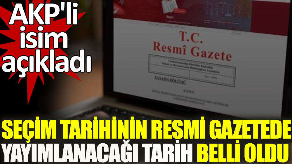 AKP'li isim açıkladı: İşte seçim kararının Resmi Gazete'de yayımlanacağı tarih