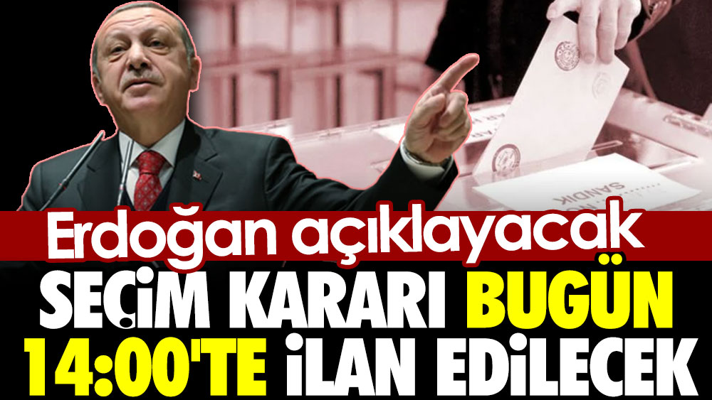 Seçim kararı bugün 14:00'te ilan edilecek. Erdoğan açıklayacak