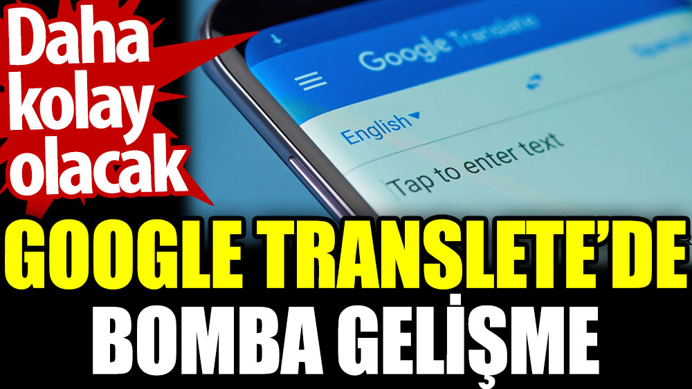 Google Translete’de bomba gelişme. Daha  kolay olacak