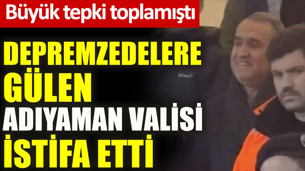 Depremzedelere gülen Adıyaman Valisi istifa etti