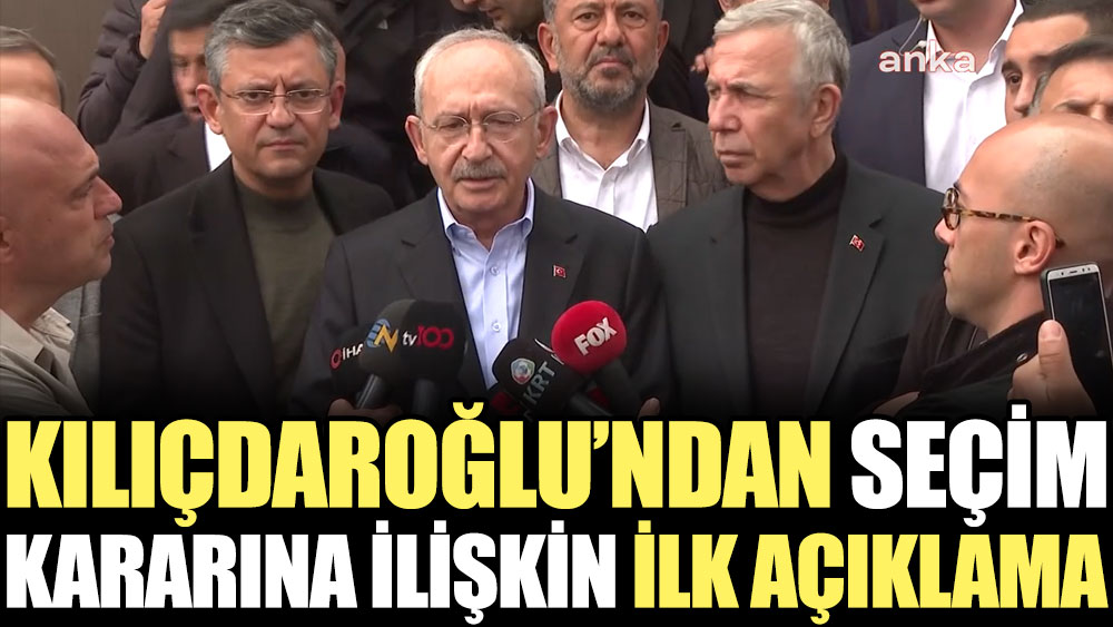 Kılıçdaroğlu’ndan seçim kararına ilişkin ilk açıklama