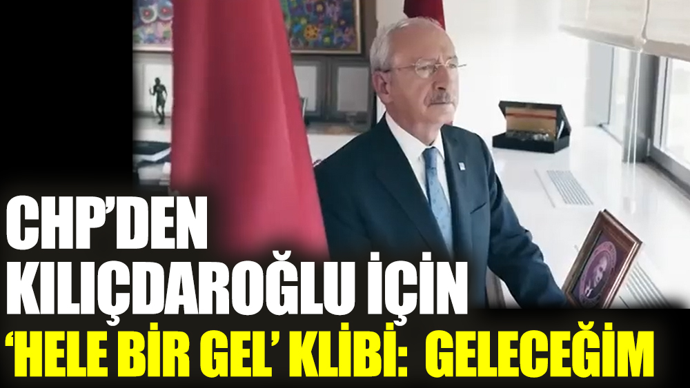 CHP’den Kılıçdaroğlu için ‘Hele bir gel’ klibi: Geleceğim