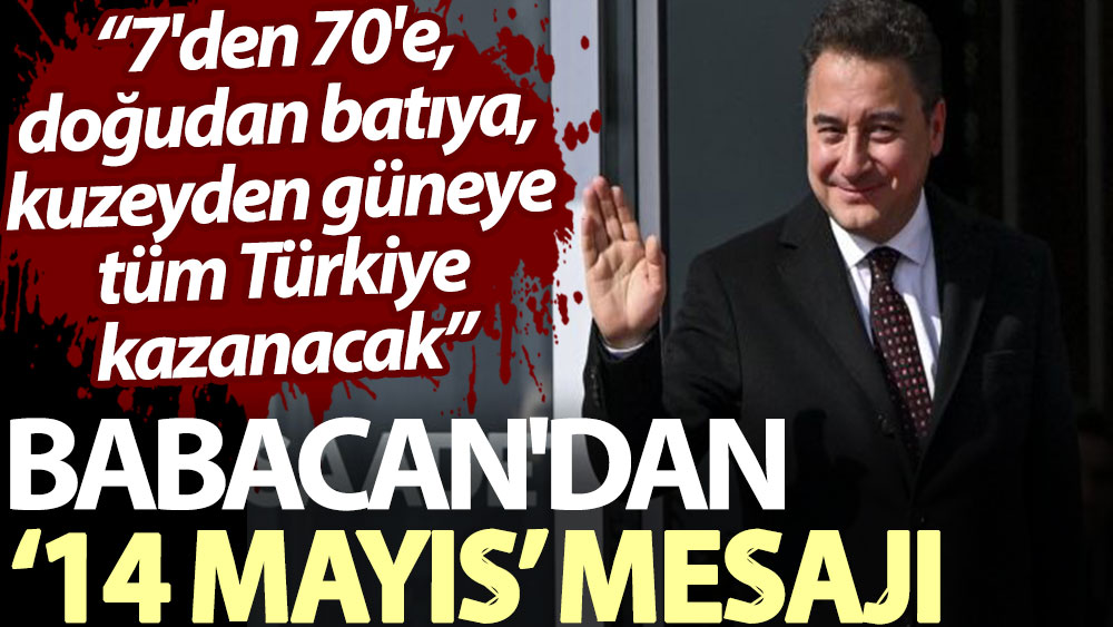 Babacan'dan ‘14 Mayıs’ mesajı: 7'den 70'e, doğudan batıya, kuzeyden güneye tüm Türkiye kazanacak