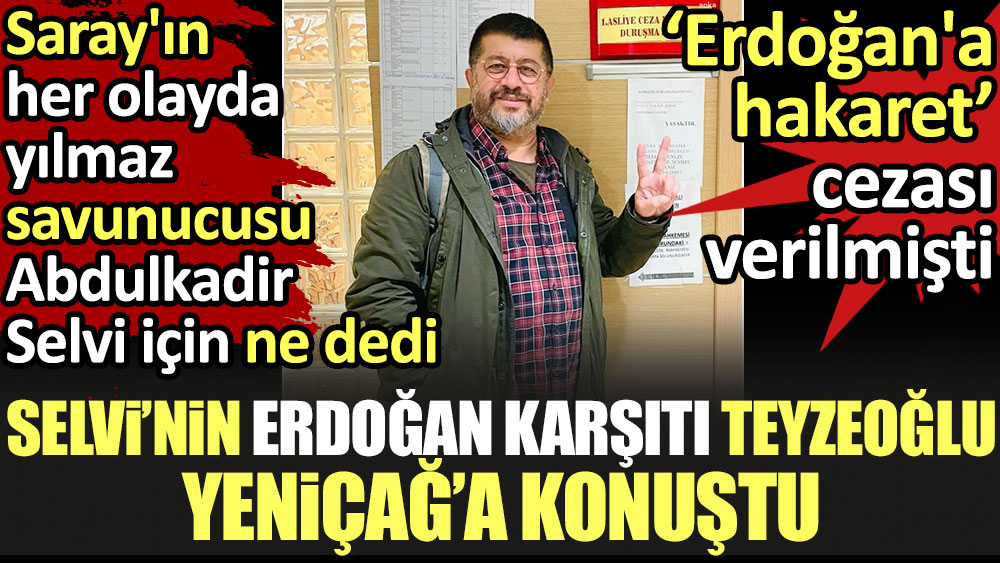 Abdulkadir Selvi'nin Erdoğan karşıtı teyzeoğlu Yeniçağ'a konuştu. Saray'ın her olayda yılmaz savunucusu Selvi için ne dedi
