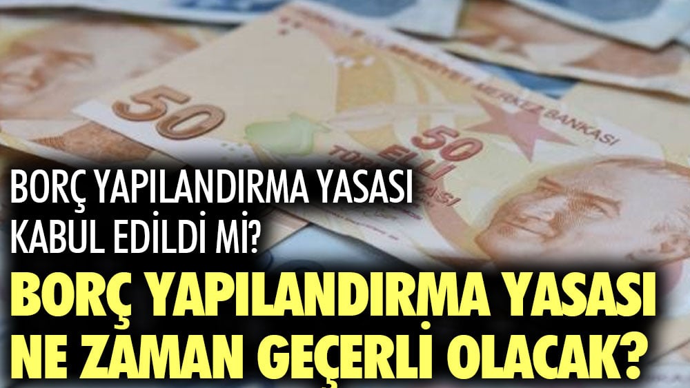 Borç yapılandırma yasası kabul edildi mi? Borç yapılandırma yasası ne zaman geçerli olacak?