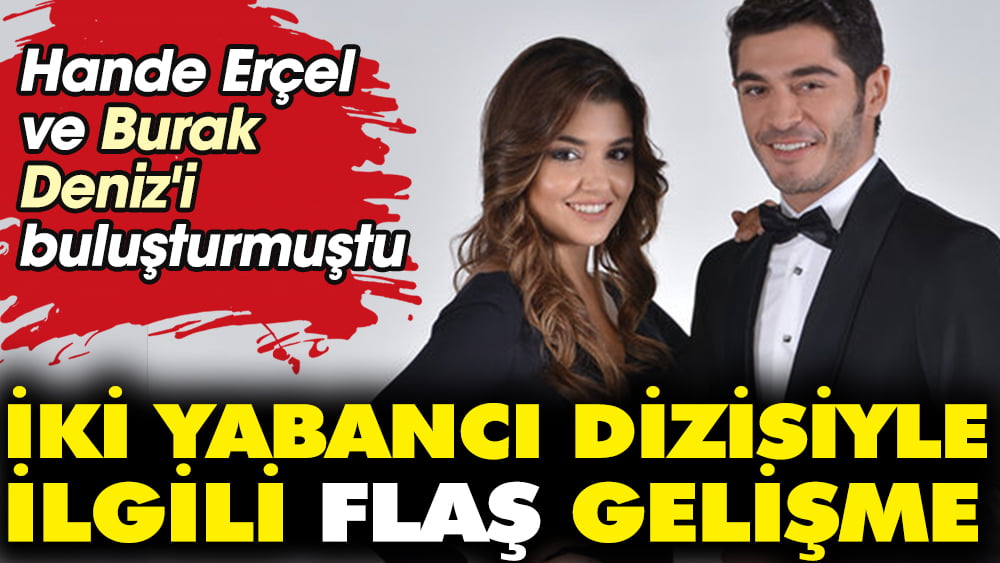 Hande Erçel ve Burak Deniz'i buluşturmuştu! İki Yabancı dizisiyle ilgili flaş gelişme