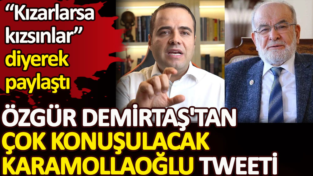 Özgür Demirtaş'tan çok konuşulacak Karamollaoğlu tweeti. Kızarlarsa kızsınlar diyerek paylaştı