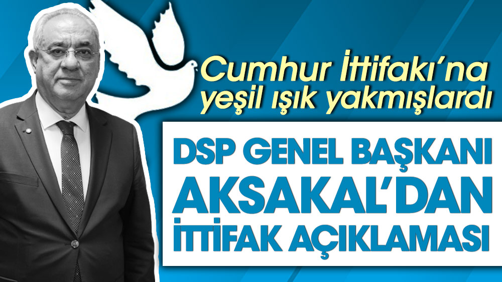 DSP Genel Başkanı Aksakal'dan ittifak açıklaması. Cumhur İttifakı'na yeşil ışık yakmışlardı