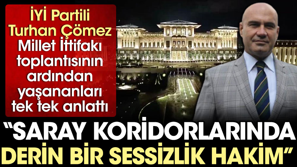 İYİ Partili Turhan Çömez millet ittifakı toplantısının ardından Saray'da neler yaşandığını anlattı