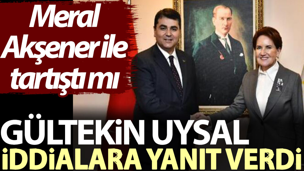 Gültekin Uysal iddialara yanıt verdi: Meral Akşener ile tartıştılar mı?