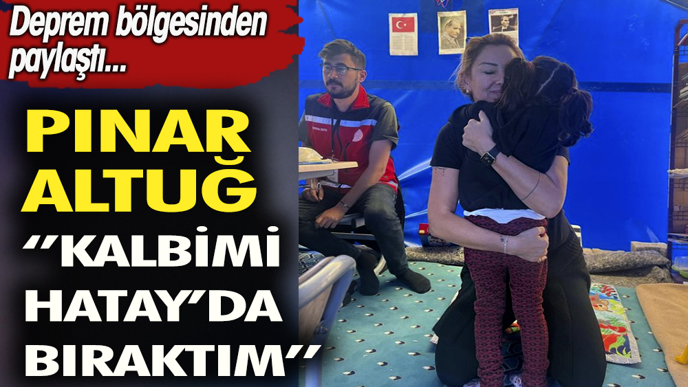 Oyuncu Pınar Altuğ: Kalbimi Hatay'da bıraktım. Deprem bölgesinden paylaştı