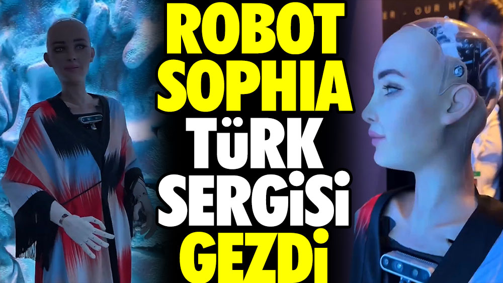 Robot Sophia Türk sergisi gezdi