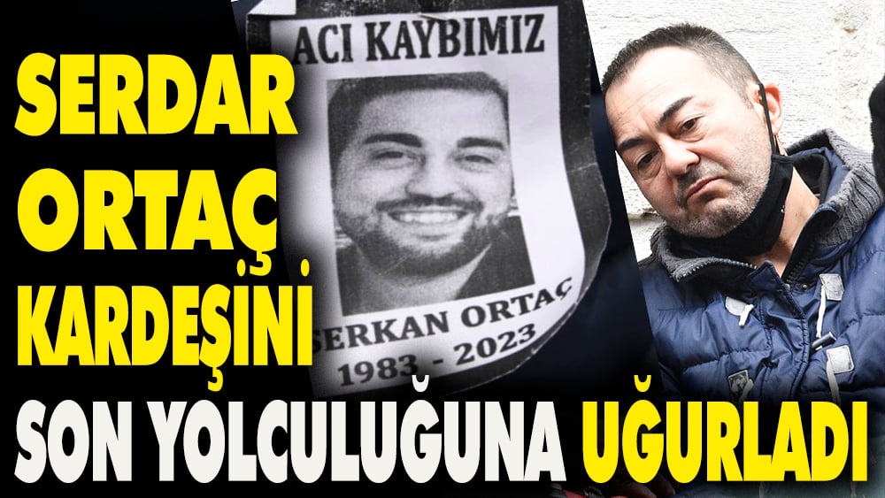 Serdar Ortaç kardeşini son yolculuğuna uğurladı