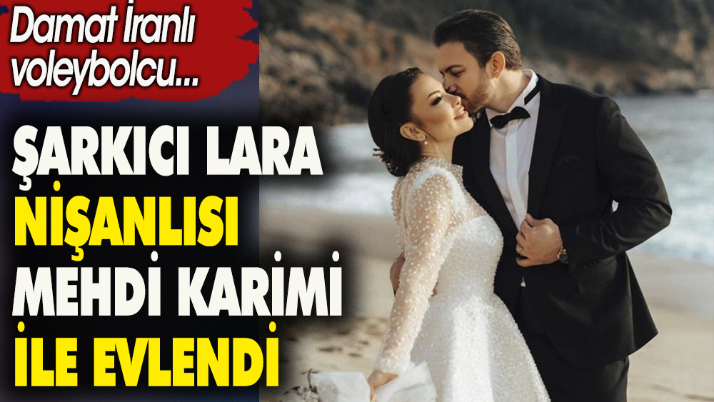 Şarkıcı Lara nişanlısı Mehdi Karimi ile evlendi. Damat İranlı voleybolcu