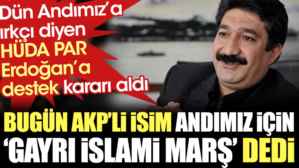 AKP'li isim Andımız için 'Gayrı İslami marş' dedi. Andımız’a ırkçı diyen HÜDA PAR dün Erdoğan’a destek kararı almıştı