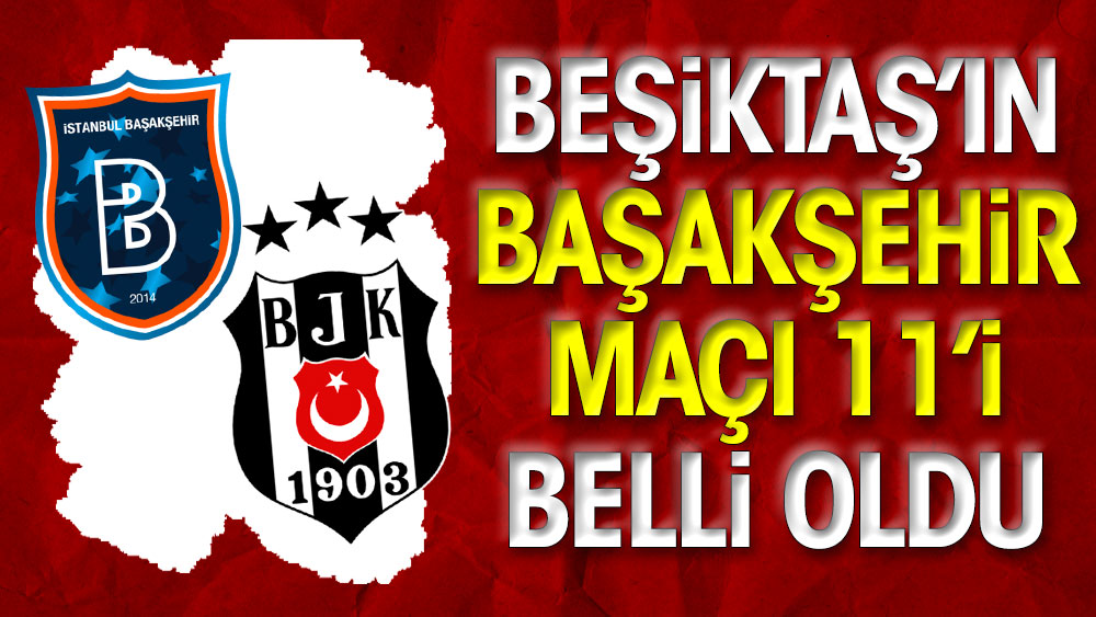 Beşiktaş'ın Başakşehir maçı 11'i belli oldu
