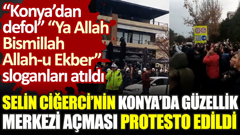 Selin Ciğerci'nin Konya'da güzellik merkezi açması protesto edildi. “Konya’dan defol'', ''Ya Allah Bismillah Allah-u Ekber'' sloganları atıldı