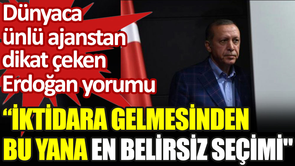 Dünyaca ünlü ajanstan dikkat çeken Erdoğan yorumu: İktidara gelmesinden bu yana en belirsiz seçimi