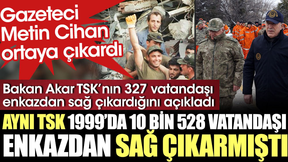 Bakan Akar TSK’nın 327 vatandaşı enkazdan sağ çıkardığını açıkladı. Aynı TSK 1999'da 10 bin 528 vatandaşı sağ çıkarmıştı